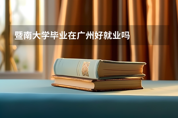 暨南大学毕业在广州好就业吗