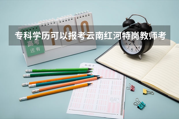 专科学历可以报考云南红河特岗教师考试吗？