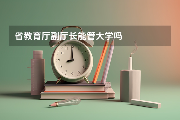 省教育厅副厅长能管大学吗