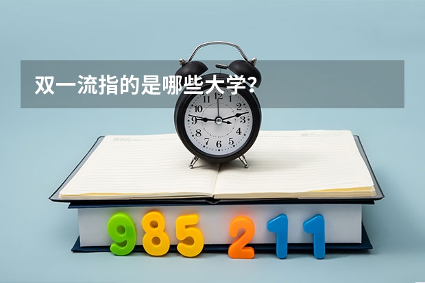 双一流指的是哪些大学？