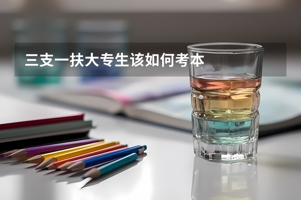 三支一扶大专生该如何考本