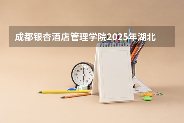 成都银杏酒店管理学院2025年湖北高考招生计划预测