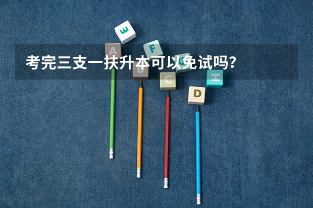 考完三支一扶升本可以免试吗？