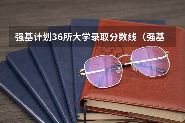 强基计划36所大学录取分数线（强基计划36所大学录取分数线排名）