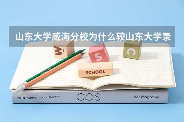 山东大学威海分校为什么较山东大学录取分数低 有什么区别吗？？？