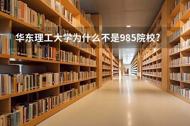 华东理工大学为什么不是985院校?