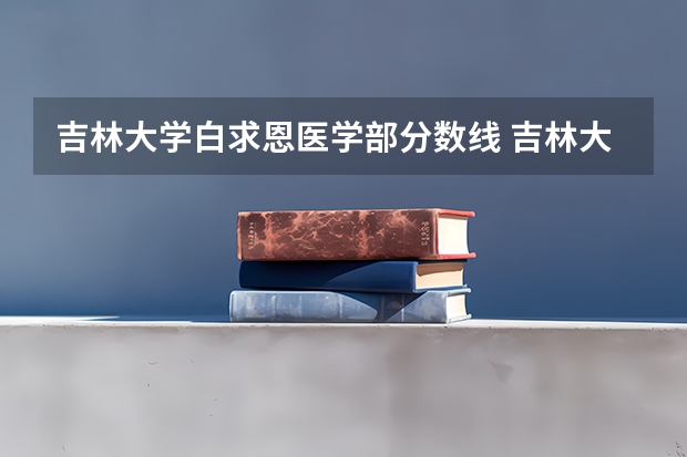 吉林大学白求恩医学部分数线 吉林大学分数线