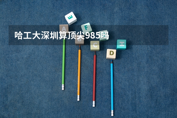 哈工大深圳算顶尖985吗