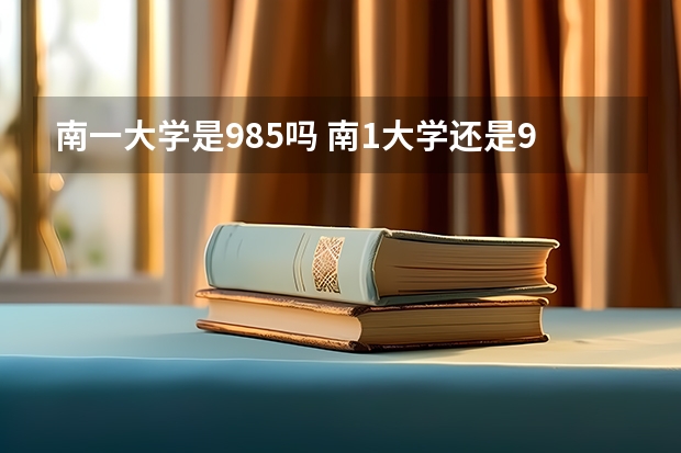 南一大学是985吗 南1大学还是985大学