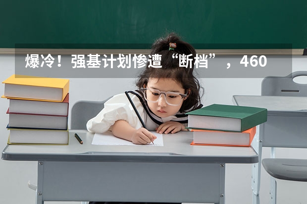 爆冷！强基计划惨遭“断档”，460分就能上985？附入围分数线~（强基计划分数线）