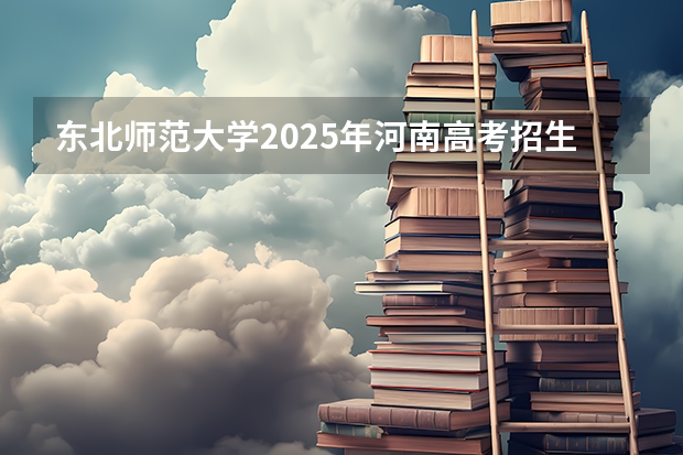 东北师范大学2025年河南高考招生计划预测