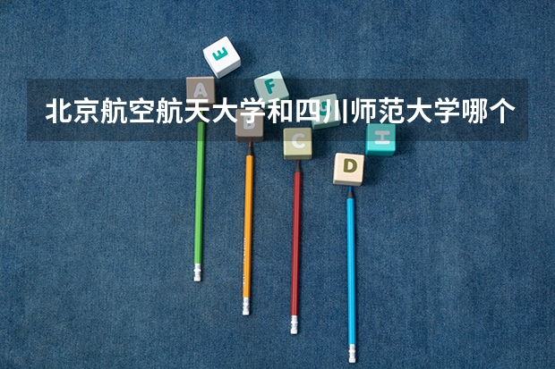 北京航空航天大学和四川师范大学哪个好
