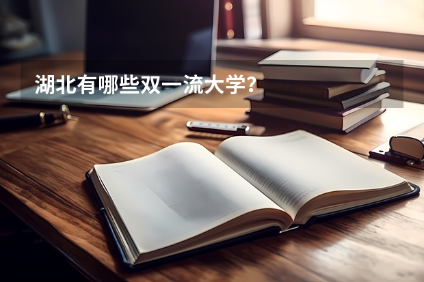 湖北有哪些双一流大学？