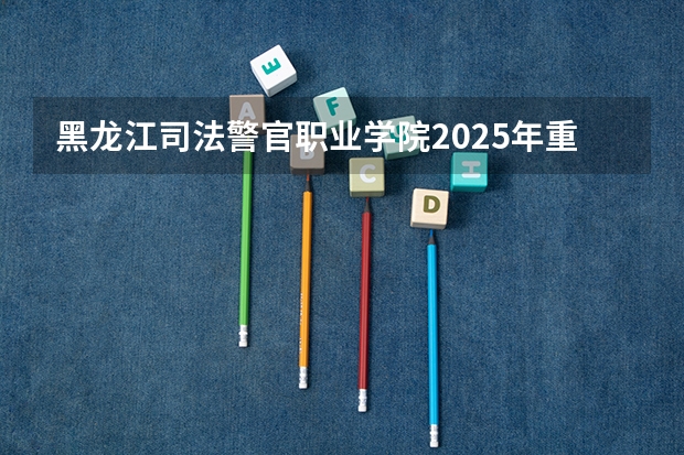 黑龙江司法警官职业学院2025年重庆高考招生计划预测