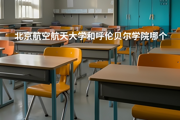 北京航空航天大学和呼伦贝尔学院哪个好