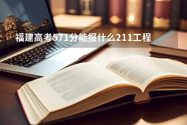福建高考571分能报什么211工程大学吗 比较稳一点的 小211也可以 我比较倾向省外，本一线是506.