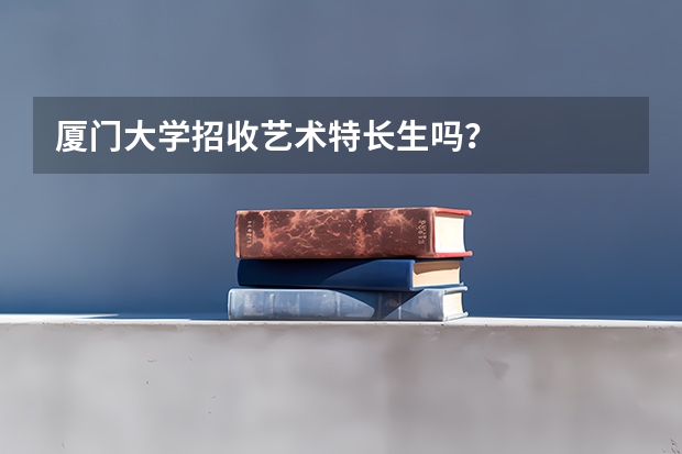 厦门大学招收艺术特长生吗？