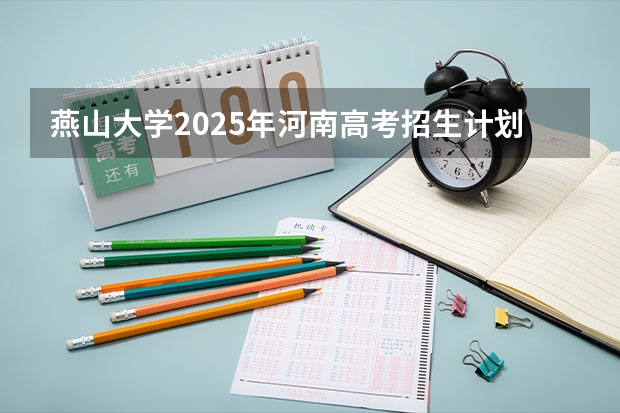 燕山大学2025年河南高考招生计划预测