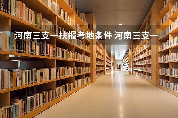 河南三支一扶报考地条件 河南三支一扶报考条件专业要求