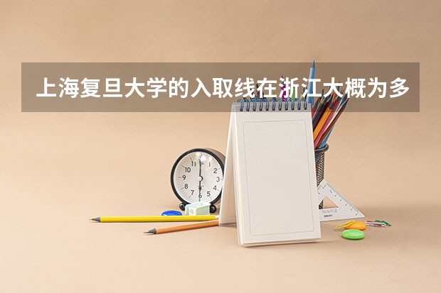 上海复旦大学的入取线在浙江大概为多少分