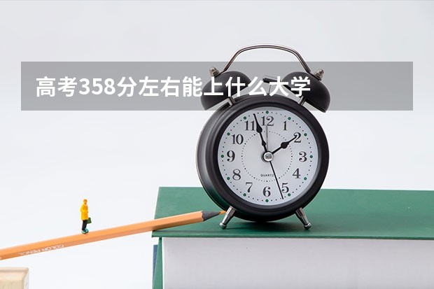 高考358分左右能上什么大学