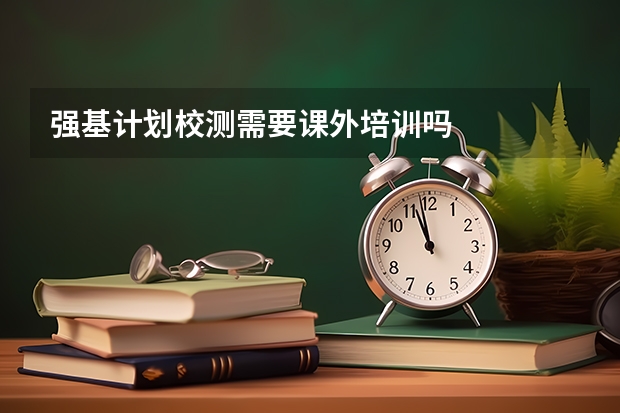 强基计划校测需要课外培训吗