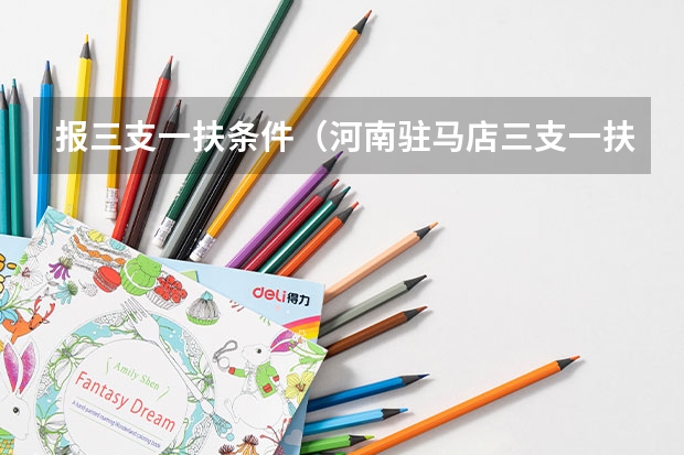 报三支一扶条件（河南驻马店三支一扶报考条件）