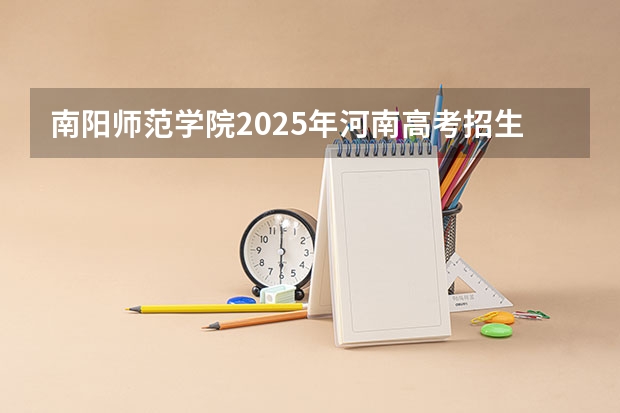 南阳师范学院2025年河南高考招生计划预测