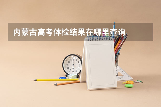 内蒙古高考体检结果在哪里查询
