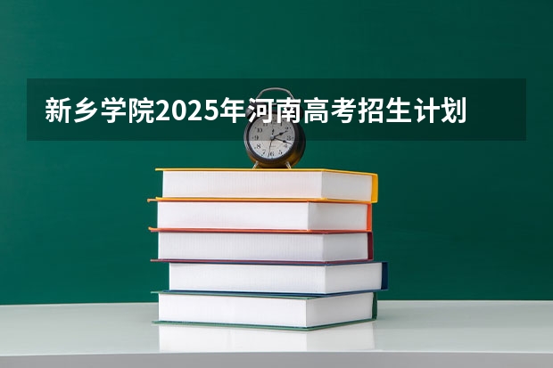 新乡学院2025年河南高考招生计划预测