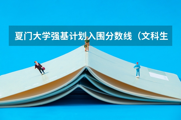夏门大学强基计划入围分数线（文科生强基计划入围条件）
