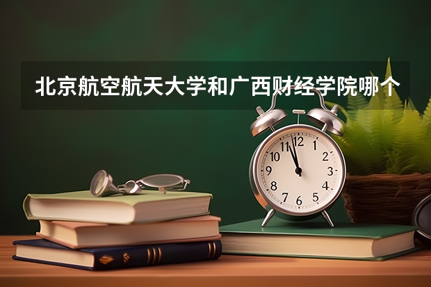 北京航空航天大学和广西财经学院哪个好