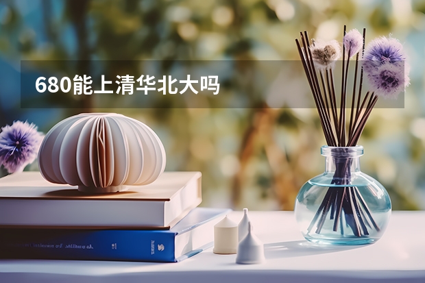 680能上清华北大吗
