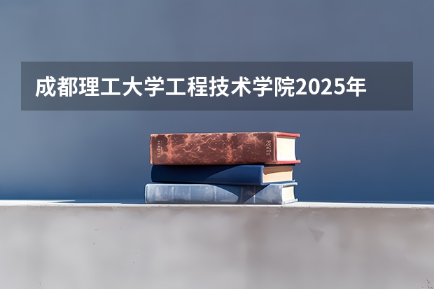 成都理工大学工程技术学院2025年安徽高考招生计划预测