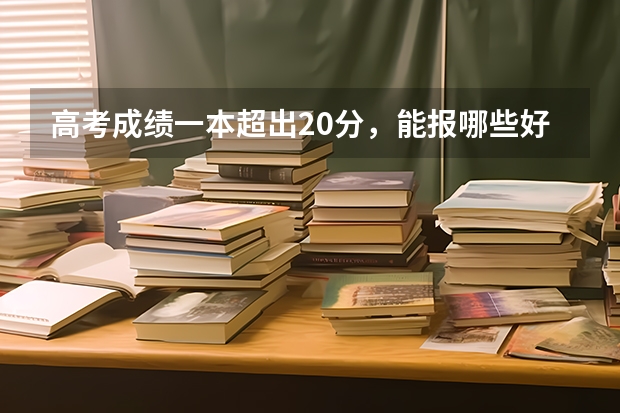 高考成绩一本超出20分，能报哪些好大学