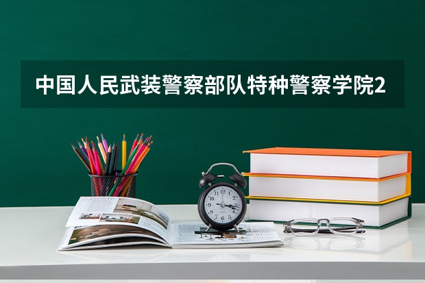 中国人民武装警察部队特种警察学院2025年辽宁高考招生计划预测