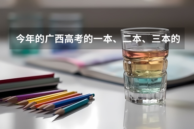 今年的广西高考的一本、二本、三本的分数线分别是多少？