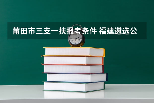 莆田市三支一扶报考条件 福建遴选公开招聘报考条件