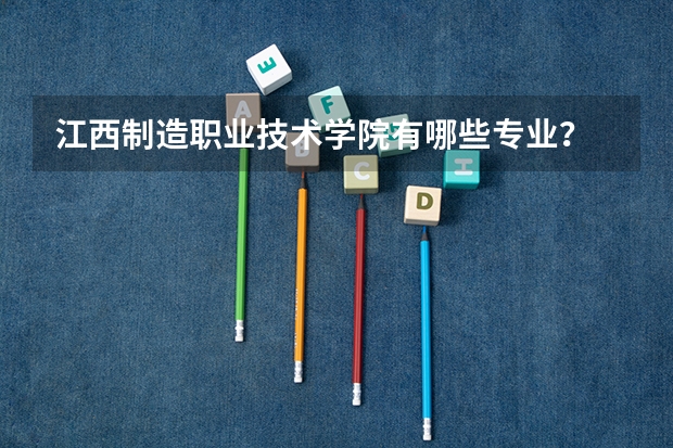 江西制造职业技术学院有哪些专业？