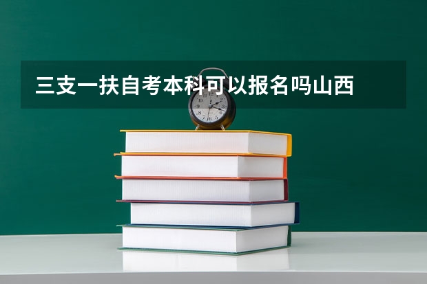 三支一扶自考本科可以报名吗山西
