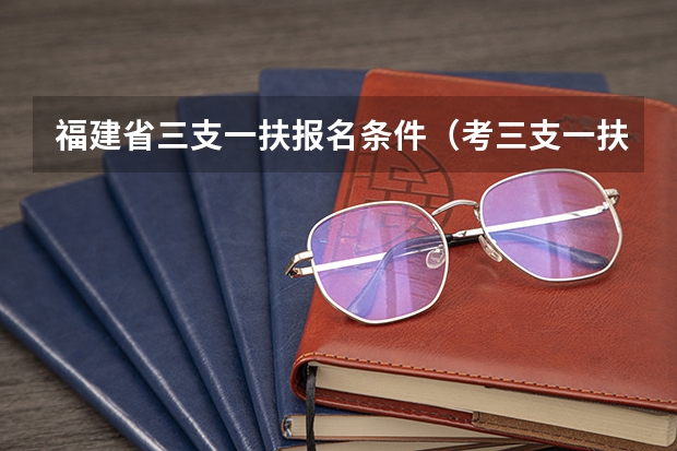 福建省三支一扶报名条件（考三支一扶的条件）