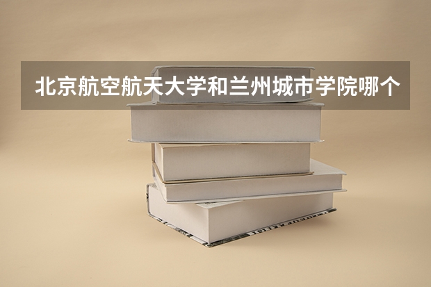 北京航空航天大学和兰州城市学院哪个好