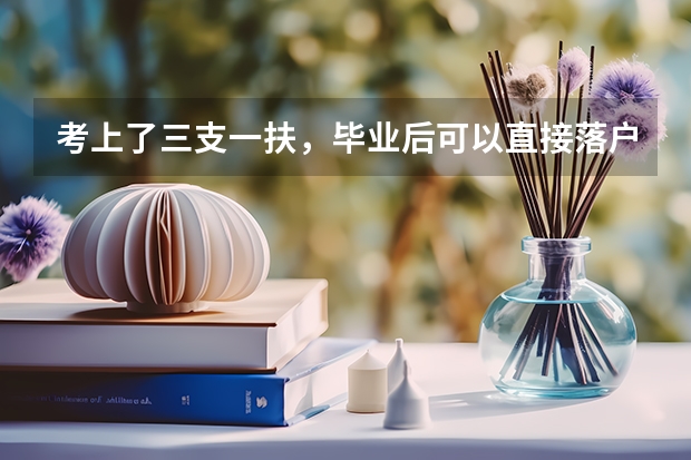 考上了三支一扶，毕业后可以直接落户吗？