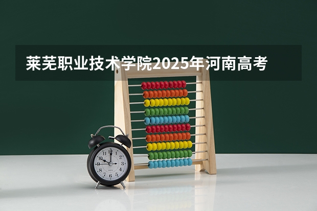 莱芜职业技术学院2025年河南高考招生计划预测