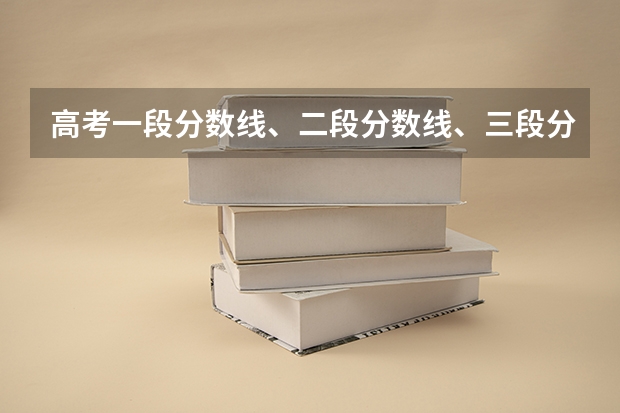 高考一段分数线、二段分数线、三段分数线是什么意思啊？