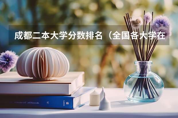 成都二本大学分数排名（全国各大学在四川的分数线及位次排名）