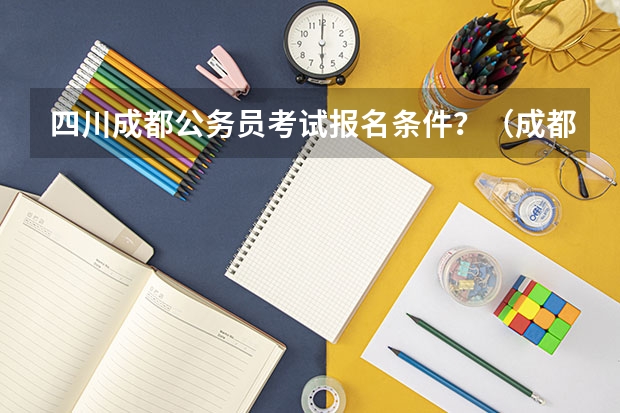 四川成都公务员考试报名条件？（成都三支一扶报考条件）