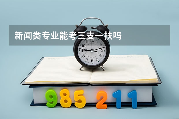 新闻类专业能考三支一扶吗