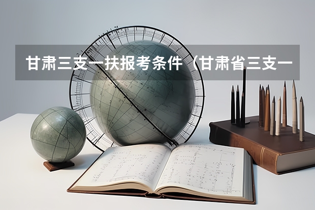 甘肃三支一扶报考条件（甘肃省三支一扶报考条件要求）