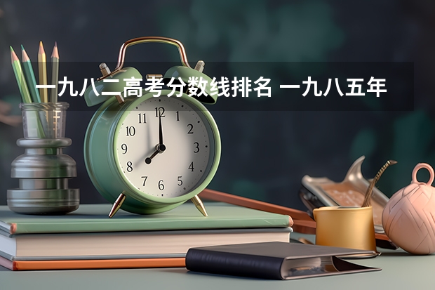 一九八二高考分数线排名 一九八五年青海省文科录取分数线
